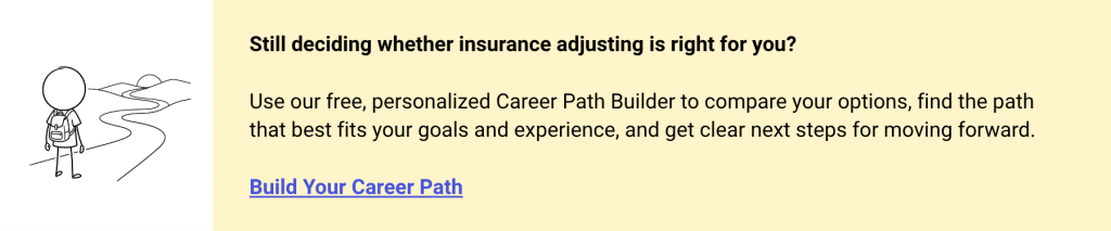 Use the insurance adjuster career path builder to see your personalized roadmap to becoming an adjuster